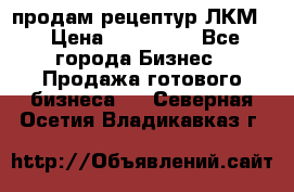 продам рецептур ЛКМ  › Цена ­ 130 000 - Все города Бизнес » Продажа готового бизнеса   . Северная Осетия,Владикавказ г.